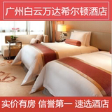 广州白云万达希尔顿酒店预定 特价酒店预定 近机场 双床房T
