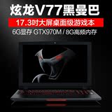炫龙 V77 黑曼巴桌面级处理器游戏本GTX970M 6G独显笔记本电脑