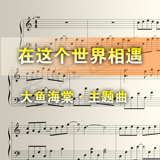 流行歌曲 在这个世界相遇 大鱼海棠主题曲 钢琴谱名曲 五线谱下载