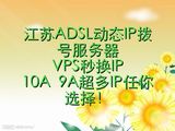 江苏苏州南京无锡等各地区ADSL动态IP拨号服务器VPS 周付/日付VPS